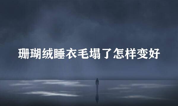 珊瑚绒睡衣毛塌了怎样变好