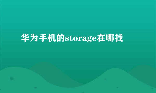 华为手机的storage在哪找