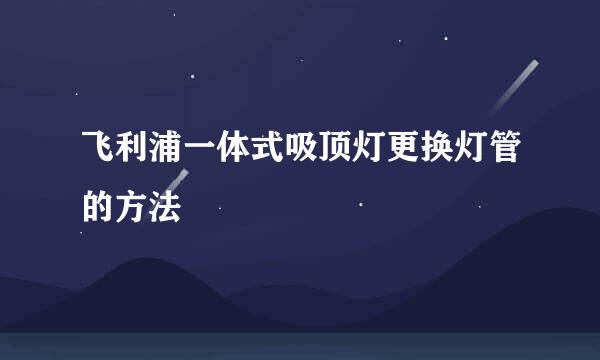 飞利浦一体式吸顶灯更换灯管的方法
