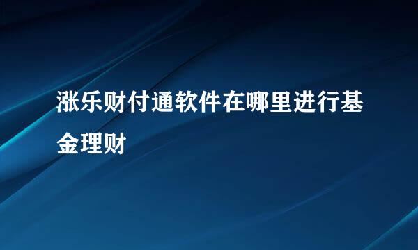 涨乐财付通软件在哪里进行基金理财