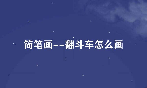 简笔画--翻斗车怎么画
