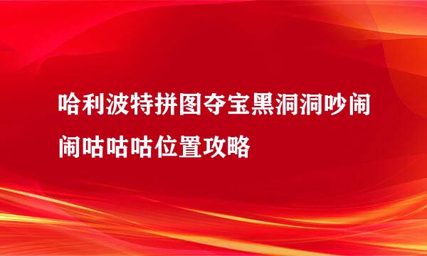 哈利波特拼图夺宝黑洞洞吵闹闹咕咕咕位置攻略