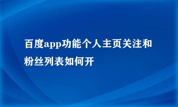 百度app功能个人主页关注和粉丝列表如何开