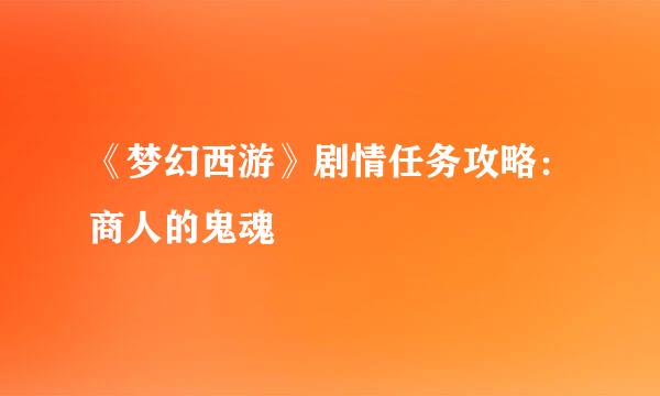 《梦幻西游》剧情任务攻略：商人的鬼魂