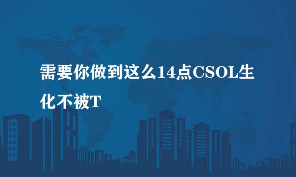 需要你做到这么14点CSOL生化不被T