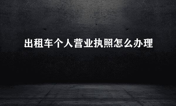 出租车个人营业执照怎么办理
