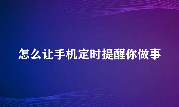 怎么让手机定时提醒你做事