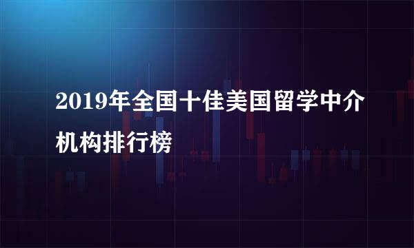 2019年全国十佳美国留学中介机构排行榜