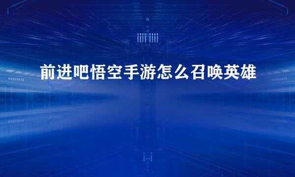 前进吧悟空手游怎么召唤英雄