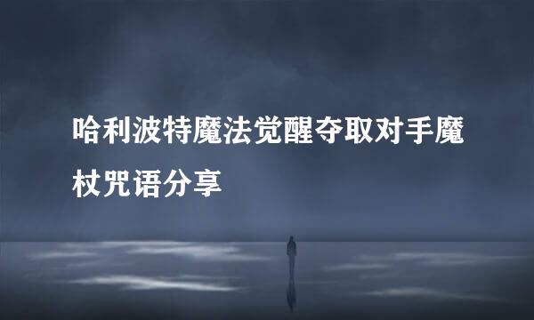 哈利波特魔法觉醒夺取对手魔杖咒语分享