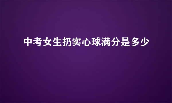中考女生扔实心球满分是多少