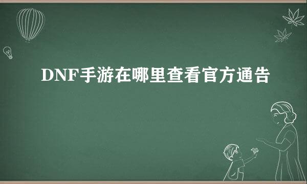 DNF手游在哪里查看官方通告