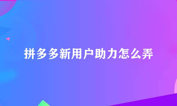 拼多多新用户助力怎么弄