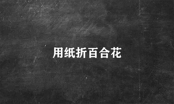 用纸折百合花