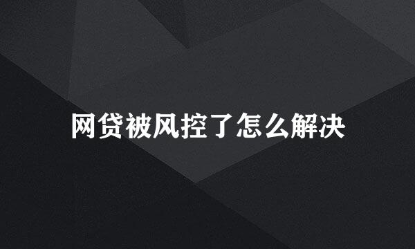 网贷被风控了怎么解决