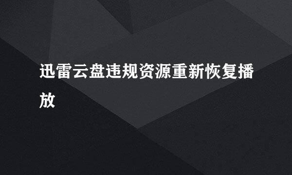 迅雷云盘违规资源重新恢复播放