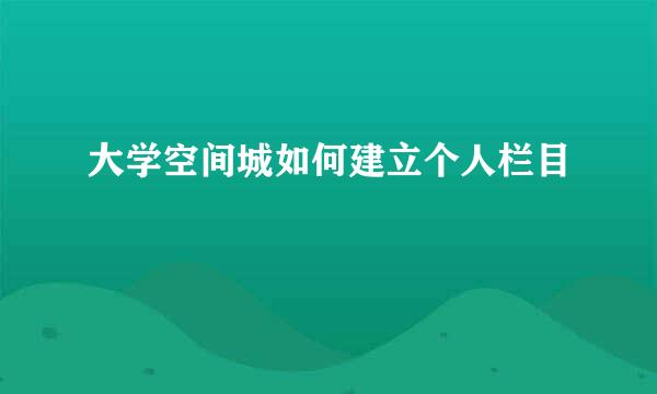 大学空间城如何建立个人栏目