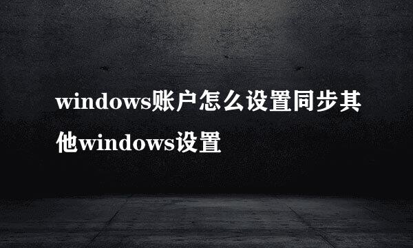 windows账户怎么设置同步其他windows设置