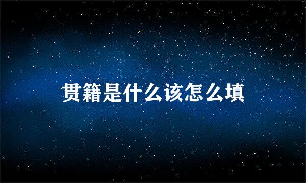 贯籍是什么该怎么填