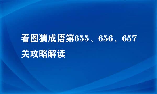 看图猜成语第655、656、657关攻略解读