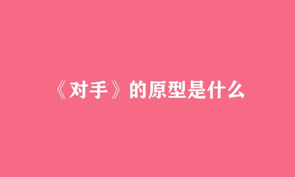 《对手》的原型是什么