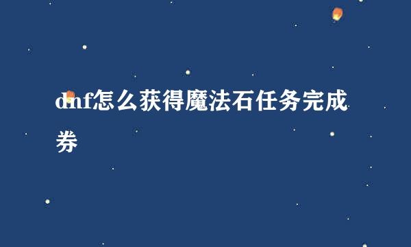 dnf怎么获得魔法石任务完成券