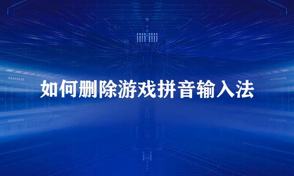 如何删除游戏拼音输入法