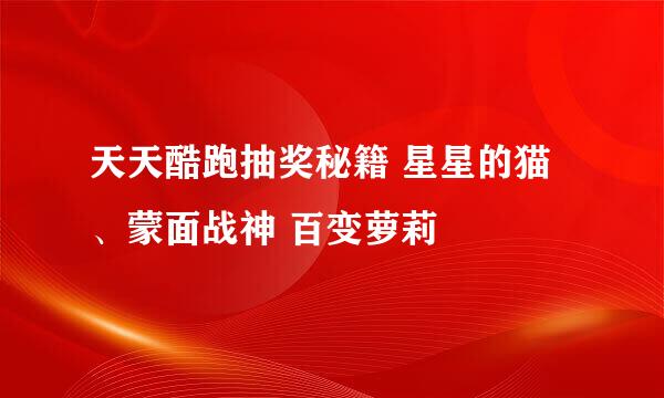 天天酷跑抽奖秘籍 星星的猫、蒙面战神 百变萝莉