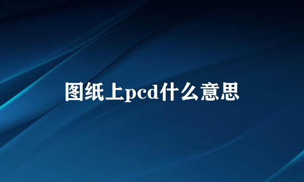 图纸上pcd什么意思