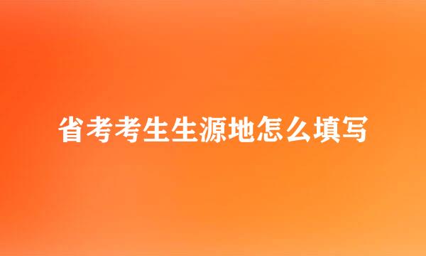 省考考生生源地怎么填写