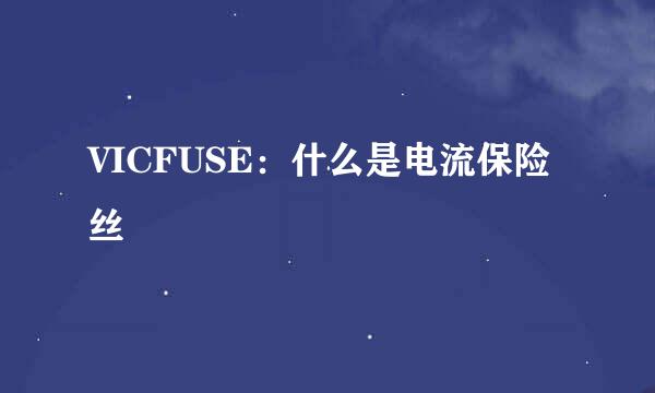 VICFUSE：什么是电流保险丝