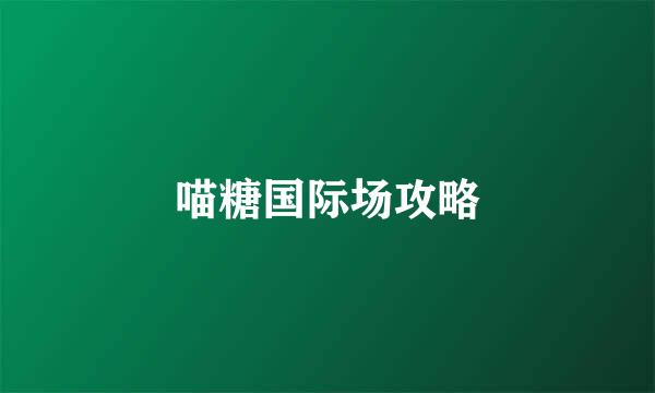 喵糖国际场攻略