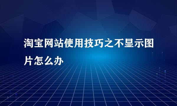 淘宝网站使用技巧之不显示图片怎么办
