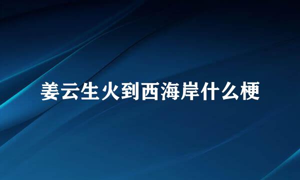 姜云生火到西海岸什么梗