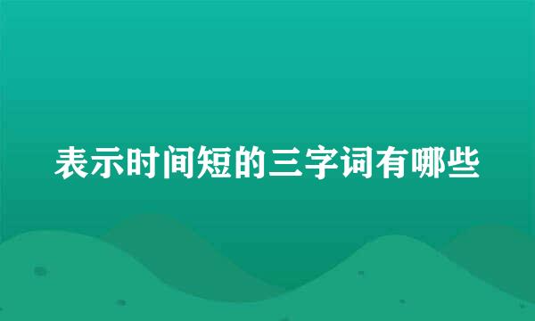 表示时间短的三字词有哪些