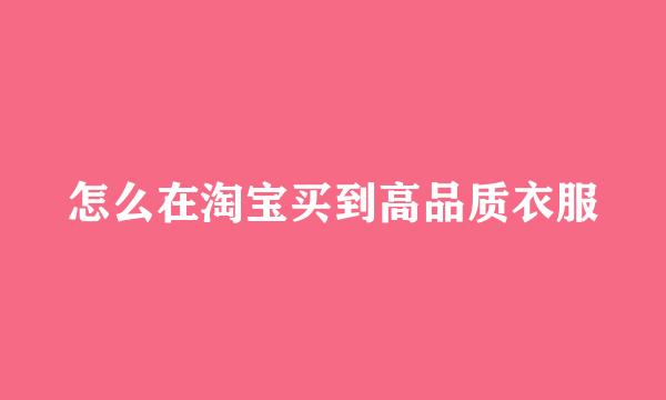 怎么在淘宝买到高品质衣服