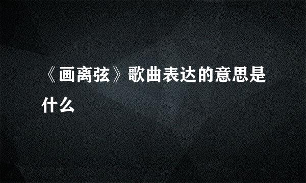 《画离弦》歌曲表达的意思是什么