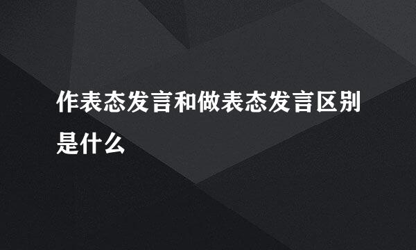 作表态发言和做表态发言区别是什么