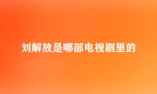 刘解放是哪部电视剧里的