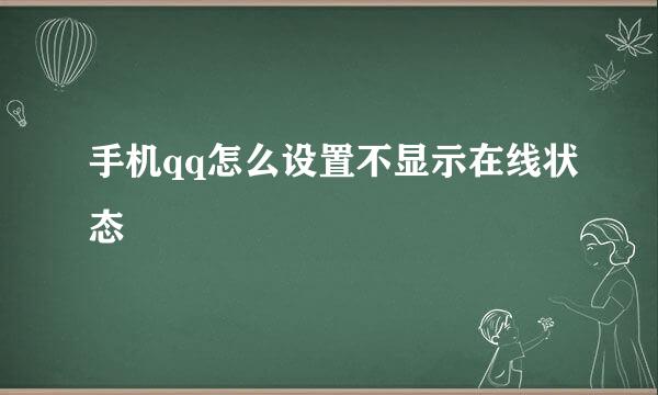 手机qq怎么设置不显示在线状态