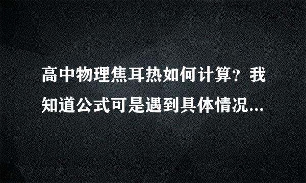 高中物理焦耳热如何计算？我知道公式可是遇到具体情况经常不知道怎么写