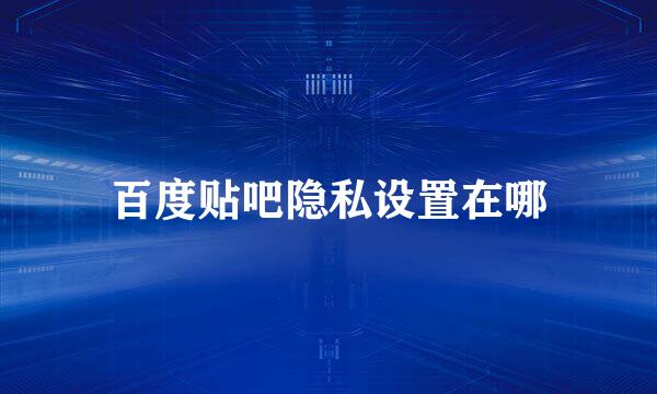 百度贴吧隐私设置在哪