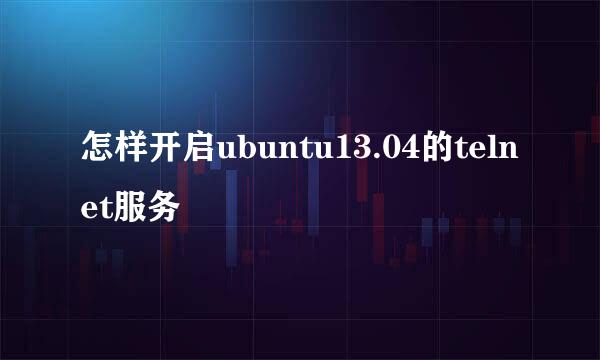 怎样开启ubuntu13.04的telnet服务