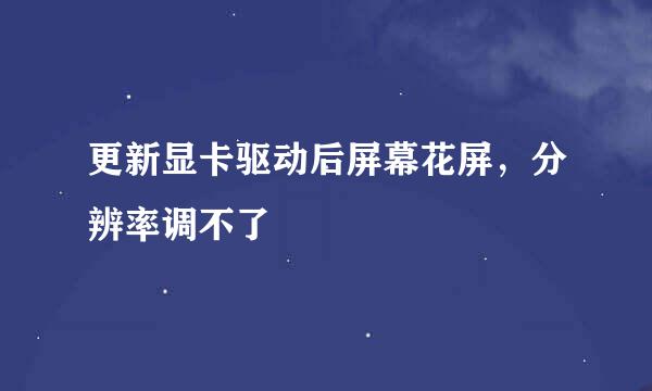 更新显卡驱动后屏幕花屏，分辨率调不了