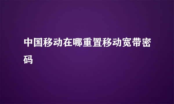 中国移动在哪重置移动宽带密码