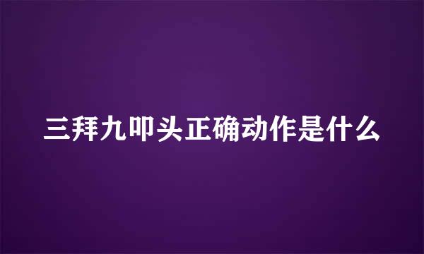 三拜九叩头正确动作是什么