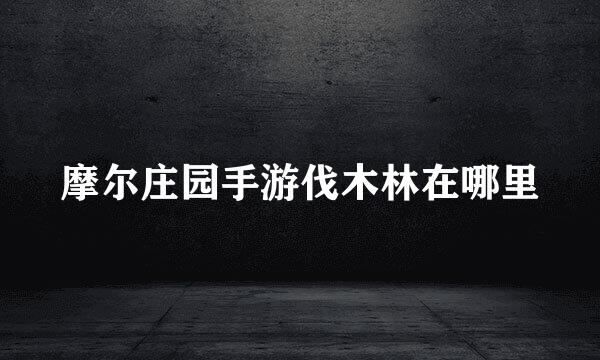 摩尔庄园手游伐木林在哪里
