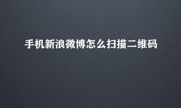 手机新浪微博怎么扫描二维码