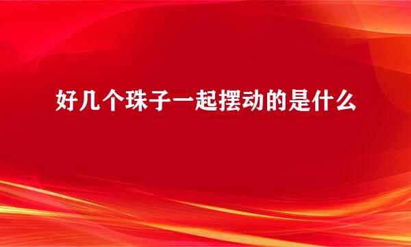 好几个珠子一起摆动的是什么