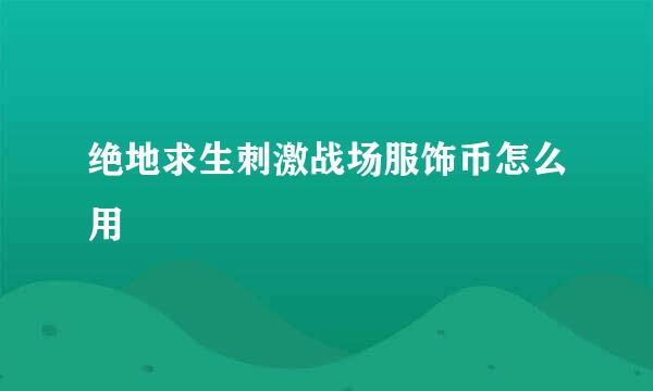 绝地求生刺激战场服饰币怎么用
